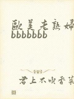 欧美老熟妇bbbbbbbbb