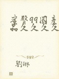 蜜臀99国产精品久久久久久