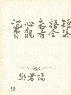 沉心未语短剧免费观看全集播放