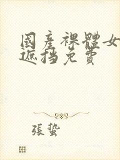 国产裸体女生无遮挡免费