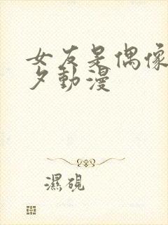 女友是偶像叫美夕动漫