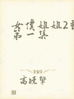 女仆姐姐2动漫第一集