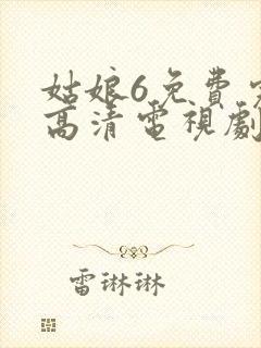 姑娘6免费完整高清电视剧看