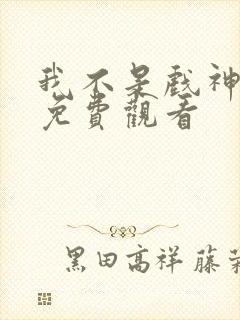 我不是戏神动漫免费观看