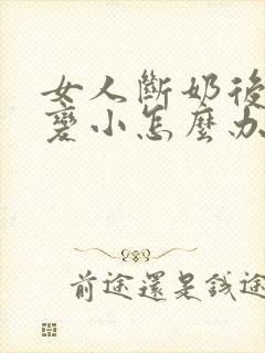 女人断奶后胸部变小怎么办