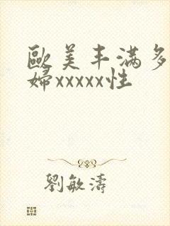 欧美丰满多毛熟妇xxxxx性