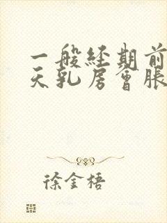 一般经期前多少天乳房会胀痛