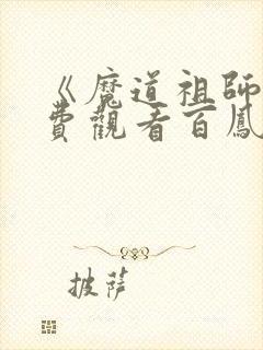 《魔道祖师》免费观看百凤山初吻第
