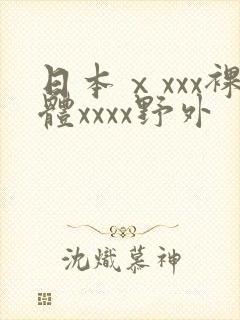 日本ⅹxxx裸体xxxx野外