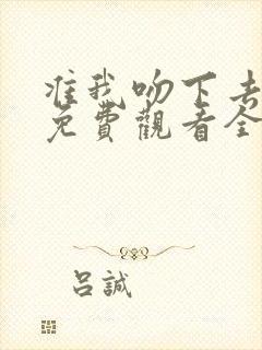 准我吻下去短剧免费观看全集在线