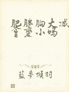 肥胖胸大减肥胸会变小吗