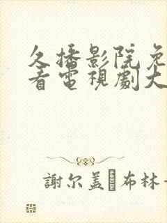 久播影院免费观看电视剧大全最新网