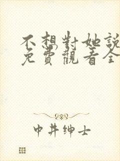 不想对她说短剧免费观看全集