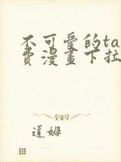 不可爱的ta免费漫画下拉式