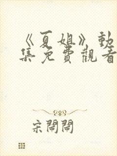 《夏姐》动漫全集免费观看