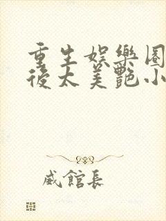 重生娱乐圈:影后太美艳小说