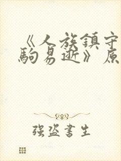 《人族镇守使白驹易逝》原版小说