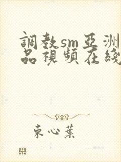 调教sm亚洲精品视频在线观看