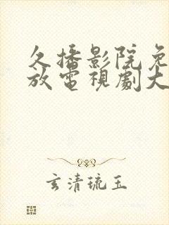 久播影院免费播放电视剧大全