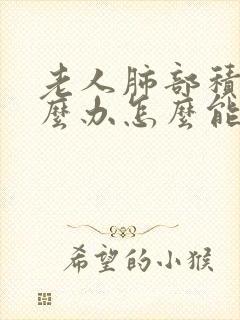 老人肺部积水怎么办怎么能好受一些