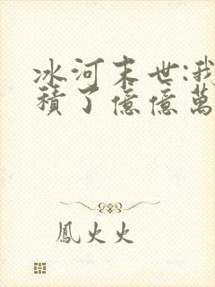冰河末世:我囤积了亿亿万物资哪里看