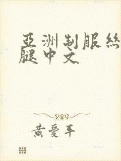 亚洲制服丝袜美腿中文