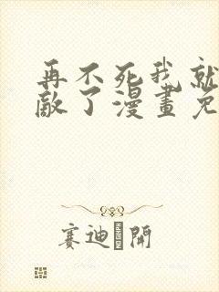 再不死我就真无敌了漫画免费完整版