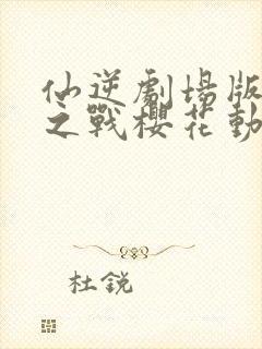 仙逆剧场版神临之战樱花动漫