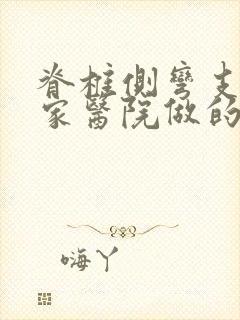 脊椎侧弯支具哪家医院做的好