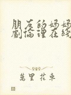 朋友的妈妈2韩剧伦理在线观看