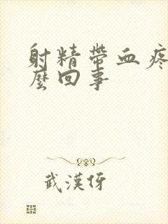 射精带血疼痛怎么回事
