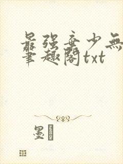 最强弃少无删减笔趣阁txt