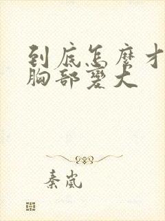 到底怎么才能让胸部变大