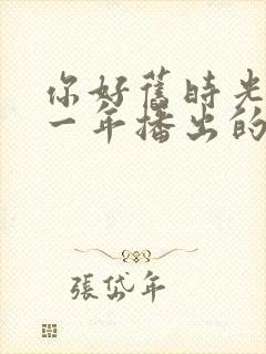 你好旧时光是哪一年播出的