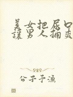 美女把尿口扒开让男人捅爽视频