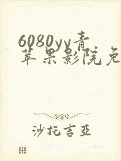 6080yy青苹果影院免费看