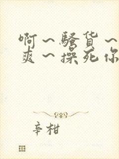 啊～骚货～爽不爽～操死你封面