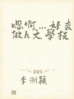 嗯啊…好爽用力做h文学校