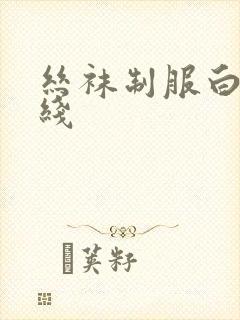 丝袜制服白浆在线