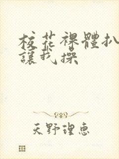 校花裸体扒开腿让我操