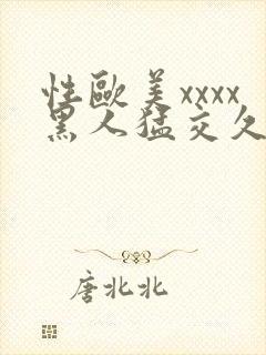 性欧美xxxx黑人猛交久久久