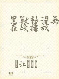 黑兽动漫无删减在线播放