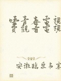 唔青春电视剧免费观看电视剧大全在线观看