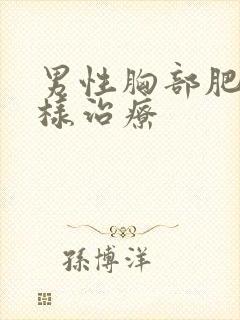 男性胸部肥大怎样治疗