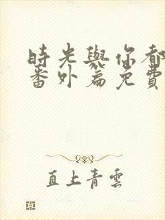时光与你都很甜番外篇免费观看