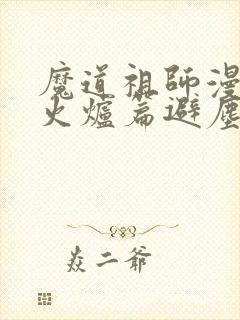 魔道祖师漫画香火炉篇避尘原文