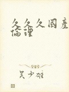 久久久国产精品伦理