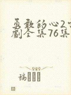 勇敢的心2电视剧全集76集完整版