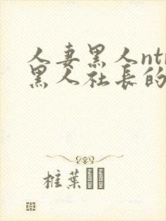 人妻黑人ntr黑人社长的超激