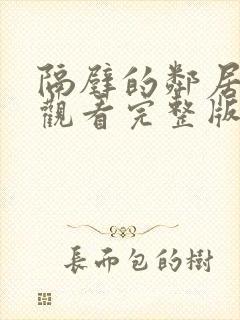 隔壁的邻居免费观看完整版电视剧